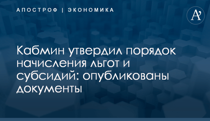 ​Кабмин утвердил порядок начисления льгот и субсидий: опубликованы документы