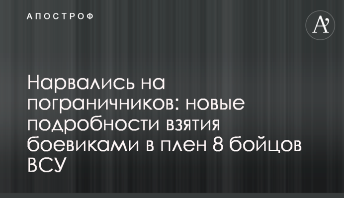 ​Нарвались на пограничников: новые подробности взятия боевиками в плен 8 бойцов ВСУ