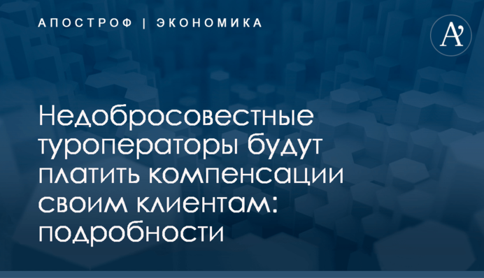 ​Недобросовестные туроператоры будут платить компенсации своим клиентам: подробности