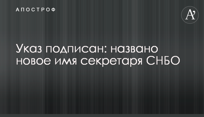 Указ підписано: названо нове ім'я секретаря РНБО