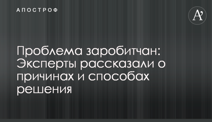 Проблема заробітчан: експерти розповіли про причини і способи вирішення