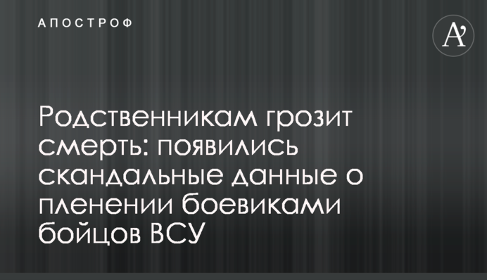 Родственникам грозит смерть: появились скандальные данные о пленении боевиками бойцов ВСУ