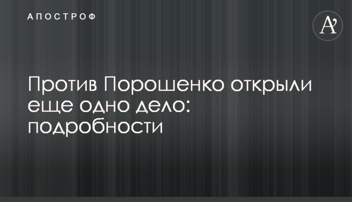 Против Порошенко открыли еще одно дело: подробности