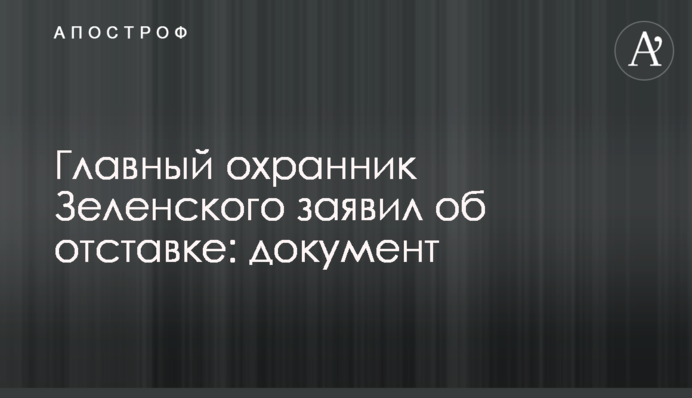 Главный охранник Зеленского заявил об отставке: документ