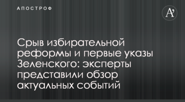 Зрив виборчої реформи і перші укази Зеленського: експерти представили огляд актуальних подій