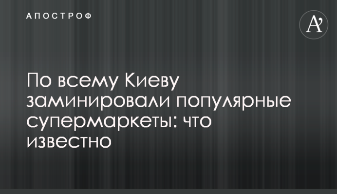 По всему Киеву заминировали популярные супермаркеты: что известно