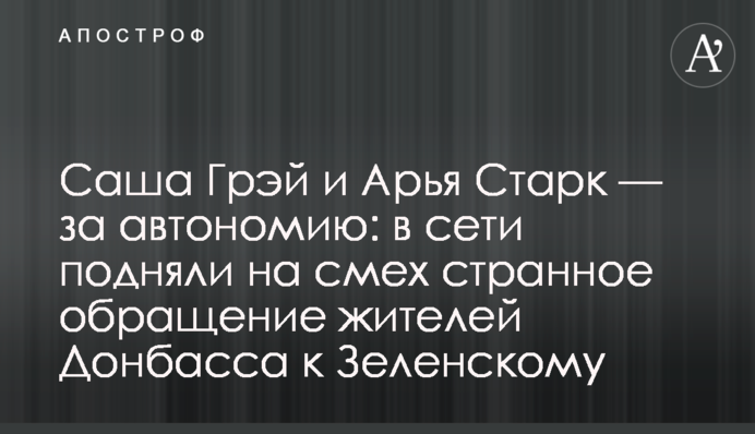 Саша Грей і Арья Старк - за автономію: в мережі підняли на сміх дивне звернення жителів Донбасу до Зеленського