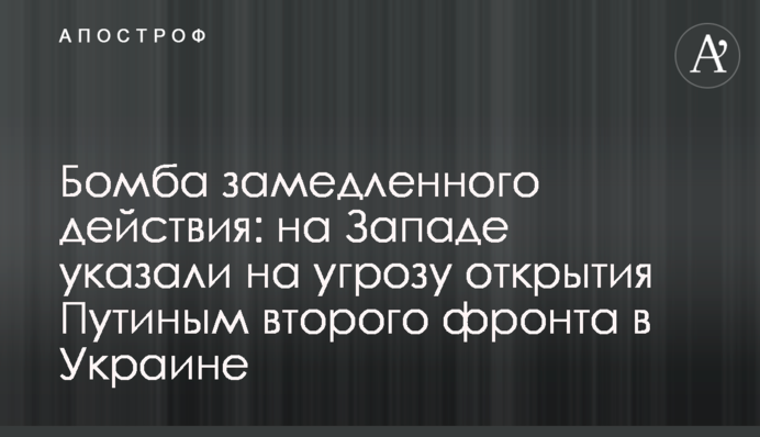 Бомба уповільненої дії: на Заході вказали на загрозу відкриття Путіним другого фронту в Україні