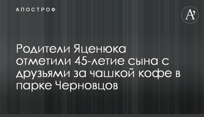 Батьки Яценюка відзначили 45-річчя сина з друзями за кавою у парку Чернівців