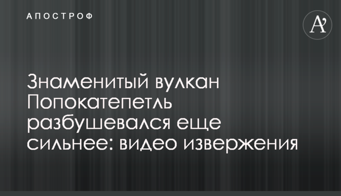 Знаменитый вулкан Попокатепетль разбушевался еще сильнее:  видео извержения