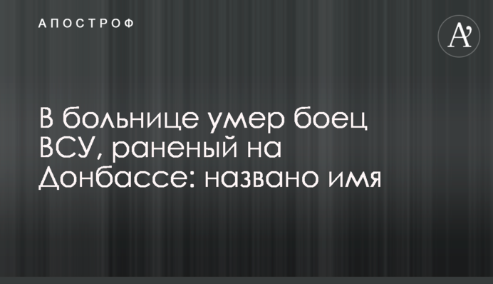 В больнице умер боец ВСУ, раненый на Донбассе: названо имя