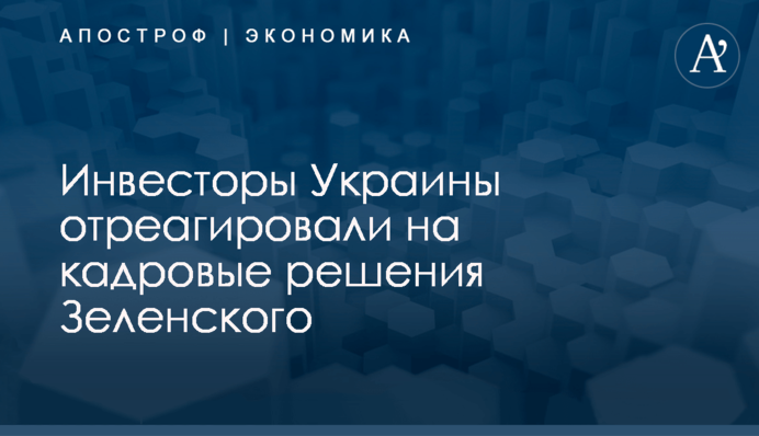 ​Инвесторы Украины отреагировали на кадровые решения Зеленского