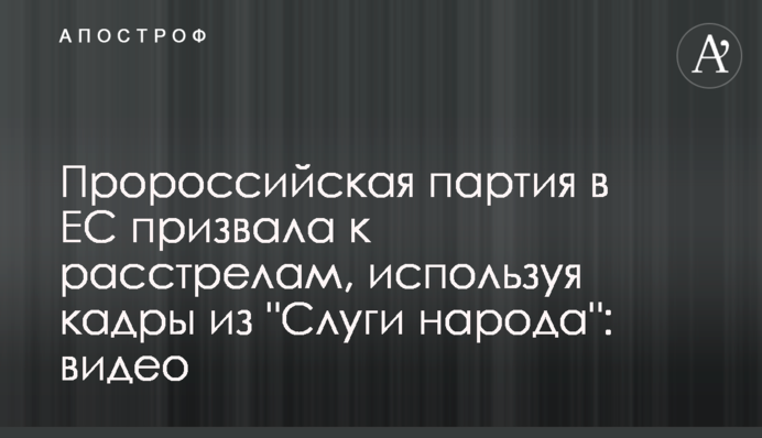 Проросійська партія в ЄС закликала до розстрілів, використовуючи кадри з 