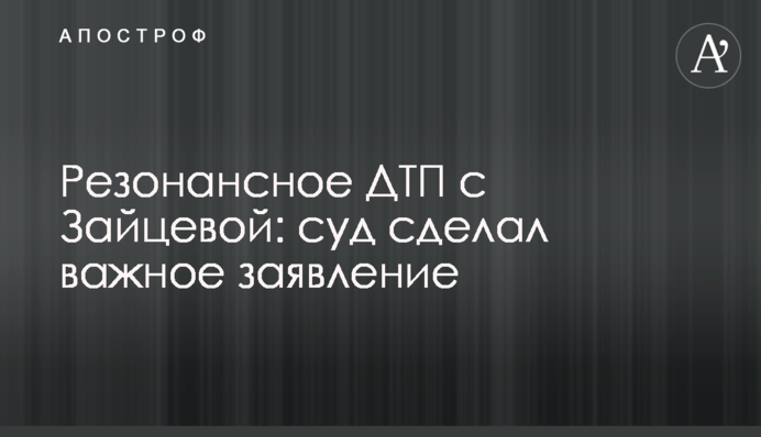 Резонансное ДТП с Зайцевой: суд сделал важное заявление