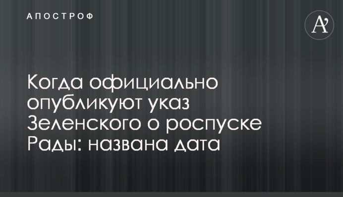 Когда официально опубликуют указ Зеленского о роспуске Рады: названа дата