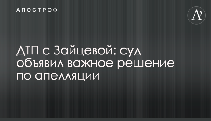 ДТП с Зайцевой: суд объявил важное решение по апелляции