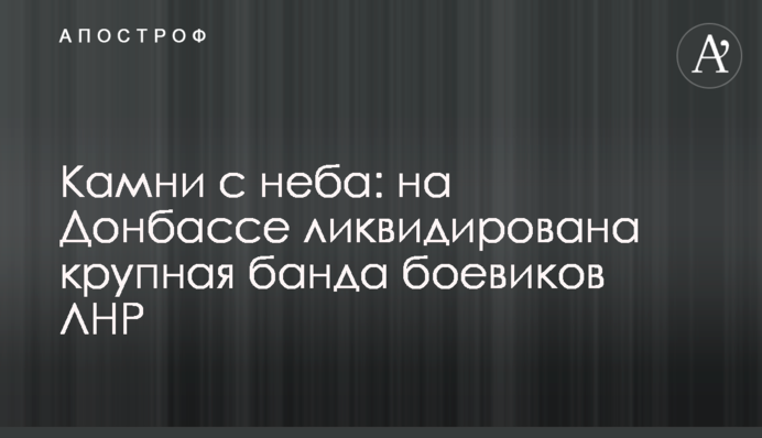Камни с неба: на Донбассе ликвидирована крупная банда боевиков ЛНР