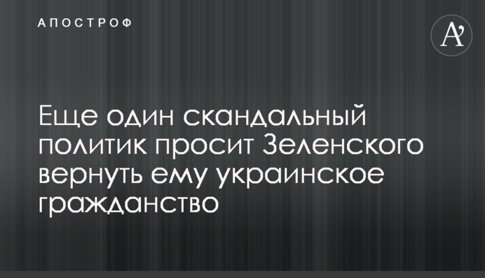 Еще один скандальный политик просит Зеленского вернуть ему украинское гражданство