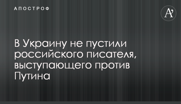 В Украину не пустили российского писателя, выступающего против Путина