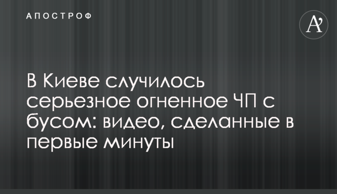 В Киеве случилось серьезное огненное ЧП с бусом: видео, сделанные в первые минуты