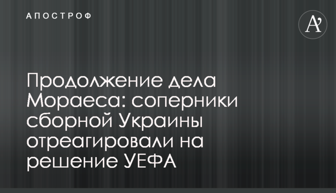 Продовження справи Мораеса: суперники збірної України відреагували на рішення УЄФА