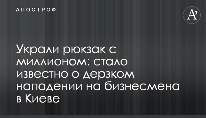 Украли рюкзак с миллионом: стало известно о дерзком нападении на бизнесмена в Киеве