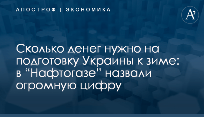 ​Сколько денег нужно на подготовку Украины к зиме: в “Нафтогазе” назвали огромную цифру