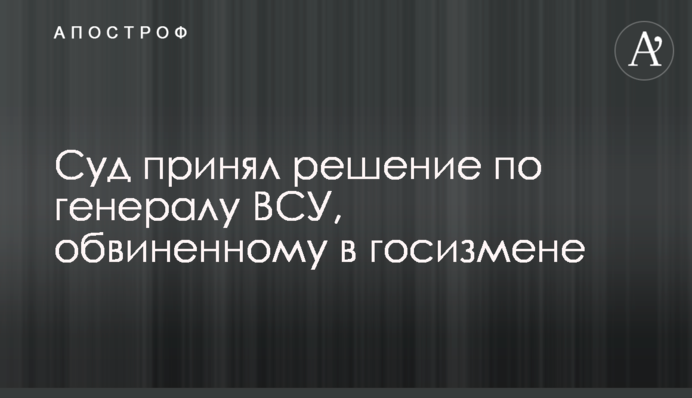 Суд принял решение по экс-главе генштаба ВСУ, которого обвинили в госизмене