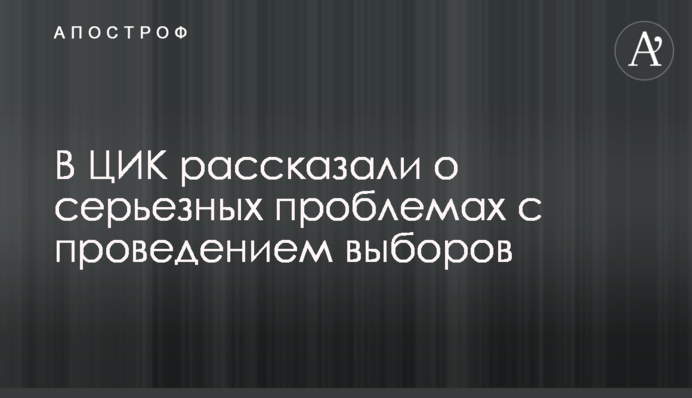 ​У ЦВК розповіли про серйозні проблеми з проведенням виборів