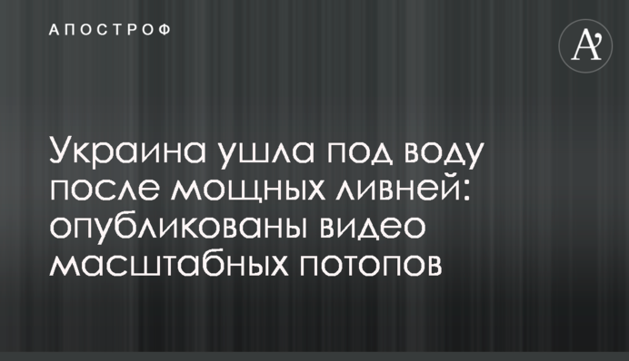 Украина ушла под воду после мощных ливней: опубликованы видео масштабных потопов