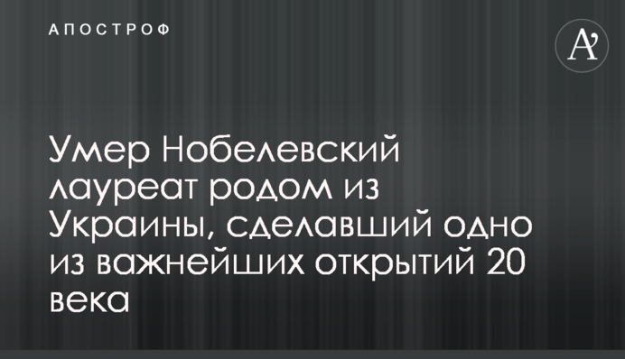 Умер Нобелевский лауреат родом из Украины, сделавший одно из важнейших открытий 20 века