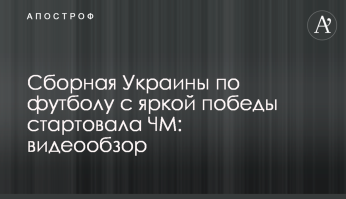 Збірна України з футболу з яскравої перемоги стартувала на ЧС-2019: відеоогляд