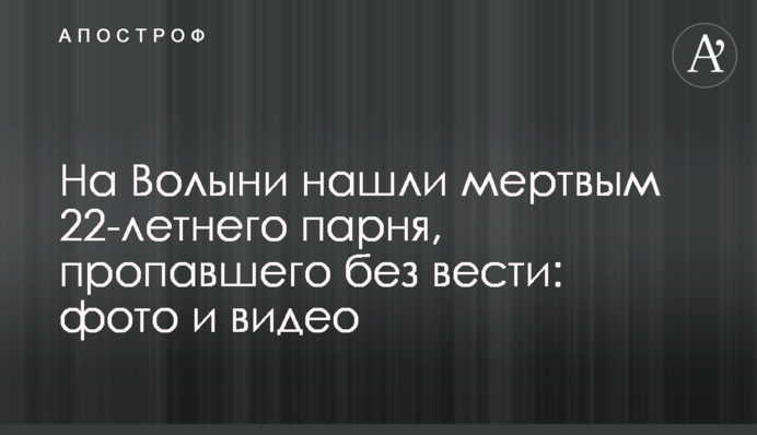На Волыни нашли мертвым 22-летнего парня, пропавшего без вести: фото и видео