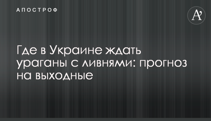 Де в Україні чекати урагани зі зливами: прогноз на вихідні
