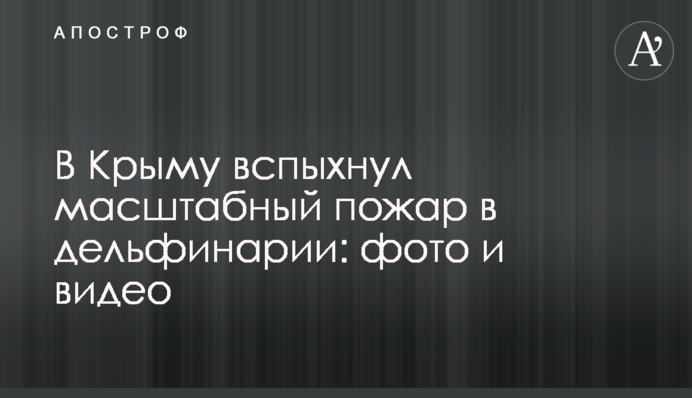 У Криму спалахнула масштабна пожежа в дельфінарії: фото і відео