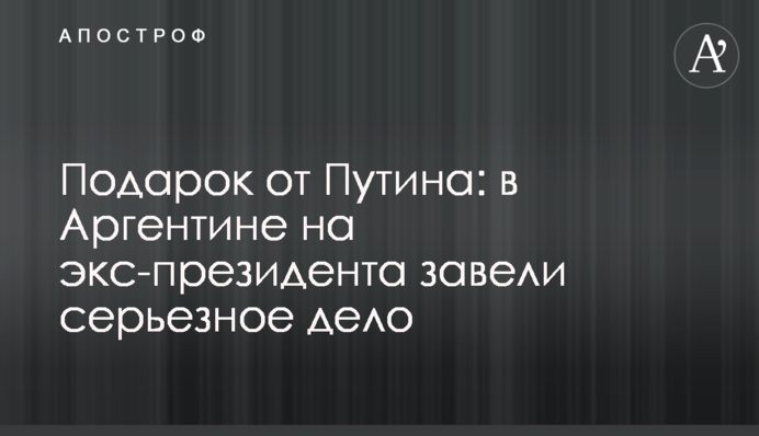 Подарунок від Путіна: в Аргентині на екс-президента завели серйозну справу