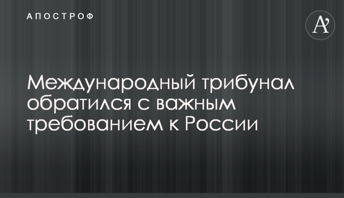 Міжнародний трибунал звернувся з важливою вимогою до Росії