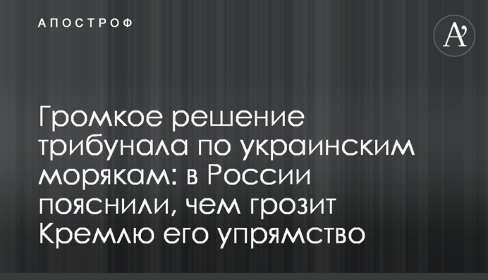 Громкое решение трибунала по украинским морякам: в России пояснили, чем грозит Кремлю его упрямство