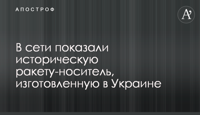 В сети показали историческую ракету-носитель, изготовленную в Украине