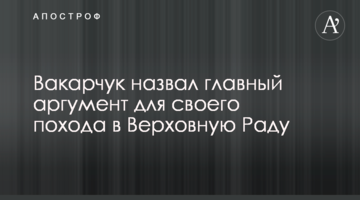 Вакарчук назвав головний аргумент для свого походу до Верховної Ради