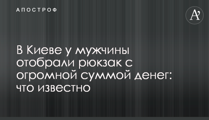 В Киеве у мужчины отобрали рюкзак с огромной суммой денег: что известно