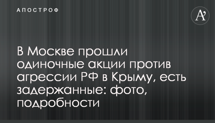У Москві пройшли поодинокі акції проти агресії РФ в Криму, є затримані: фото, подробиці