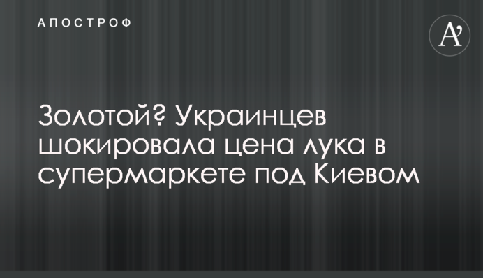 Золотой? Украинцев шокировала цена лука в супермаркете под Киевом