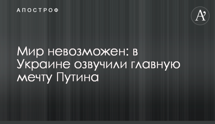 Мир неможливий: в Україні озвучили головну мрію Путіна