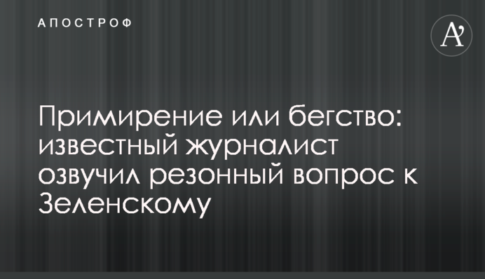 Примирення або втеча: відомий журналіст озвучив резонне питання до Зеленського