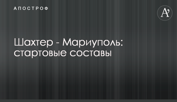 Шахтер - Мариуполь: стартовые составы