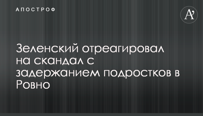 Зеленський відреагував на скандал із затриманням підлітків в Рівному