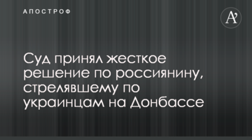 Суд прийняв жорстке рішення по росіянину, який стріляв по українцях на Донбасі
