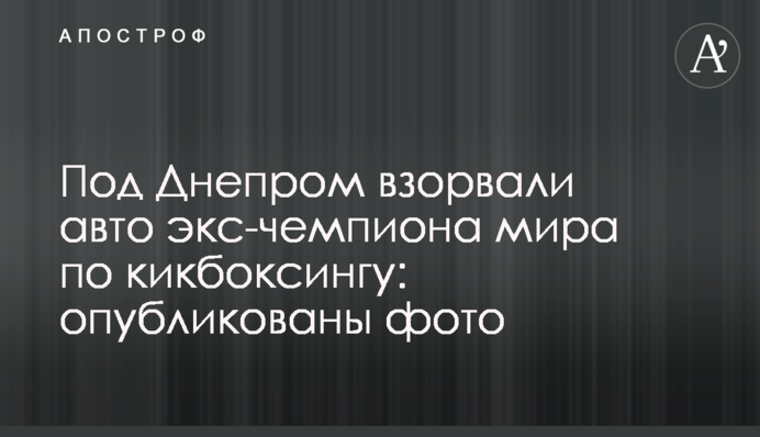 ​Під Дніпром підірвали авто екс-чемпіона світу з кікбоксингу: опубліковано фото