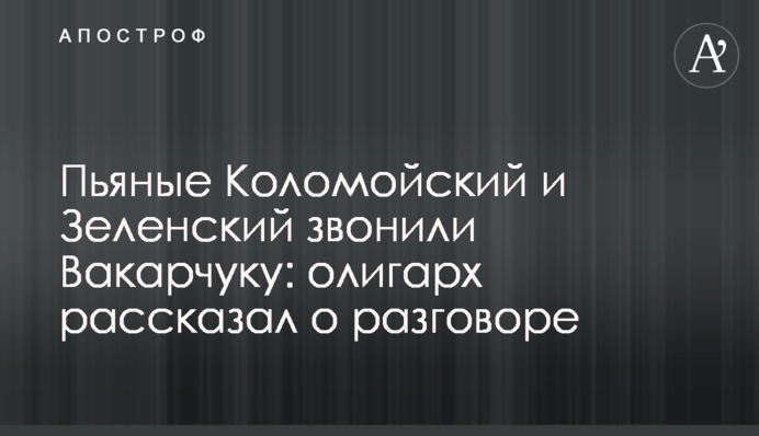 П'яні Коломойський і Зеленський дзвонили Вакарчуку: олігарх розповів про розмову